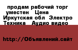 продам рабочий торг уместен › Цена ­ 3 000 - Иркутская обл. Электро-Техника » Аудио-видео   